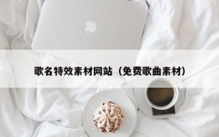 安吉歌名特效素材网站（免费歌曲素材）